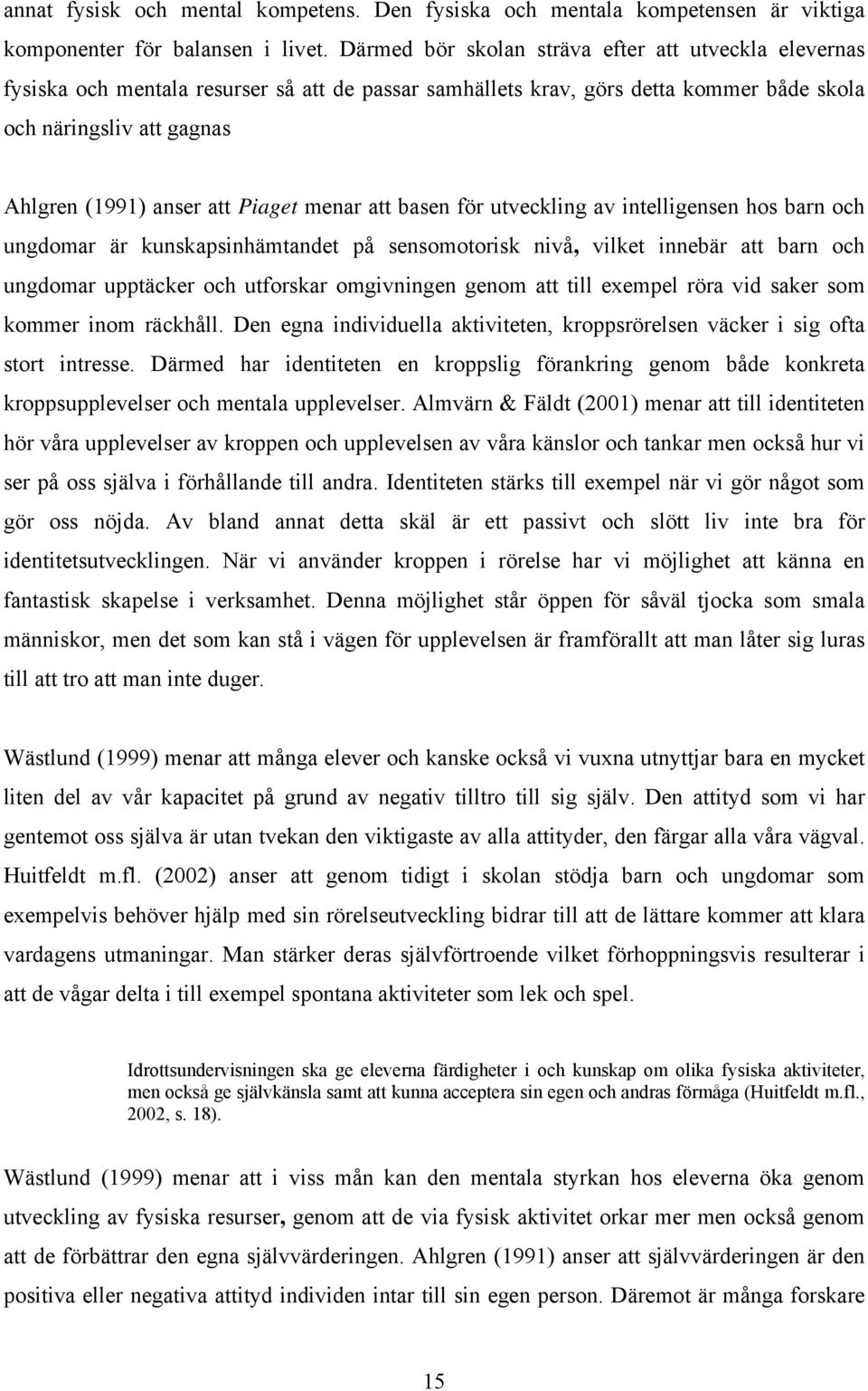 Piaget menar att basen för utveckling av intelligensen hos barn och ungdomar är kunskapsinhämtandet på sensomotorisk nivå, vilket innebär att barn och ungdomar upptäcker och utforskar omgivningen