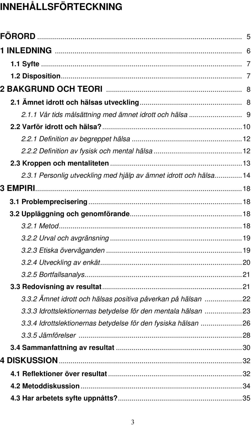 ..14 3 EMPIRI...18 3.1 Problemprecisering...18 3.2 Uppläggning och genomförande...18 3.2.1 Metod...18 3.2.2 Urval och avgränsning...19 3.2.3 Etiska överväganden...19 3.2.4 Utveckling av enkät...20 3.