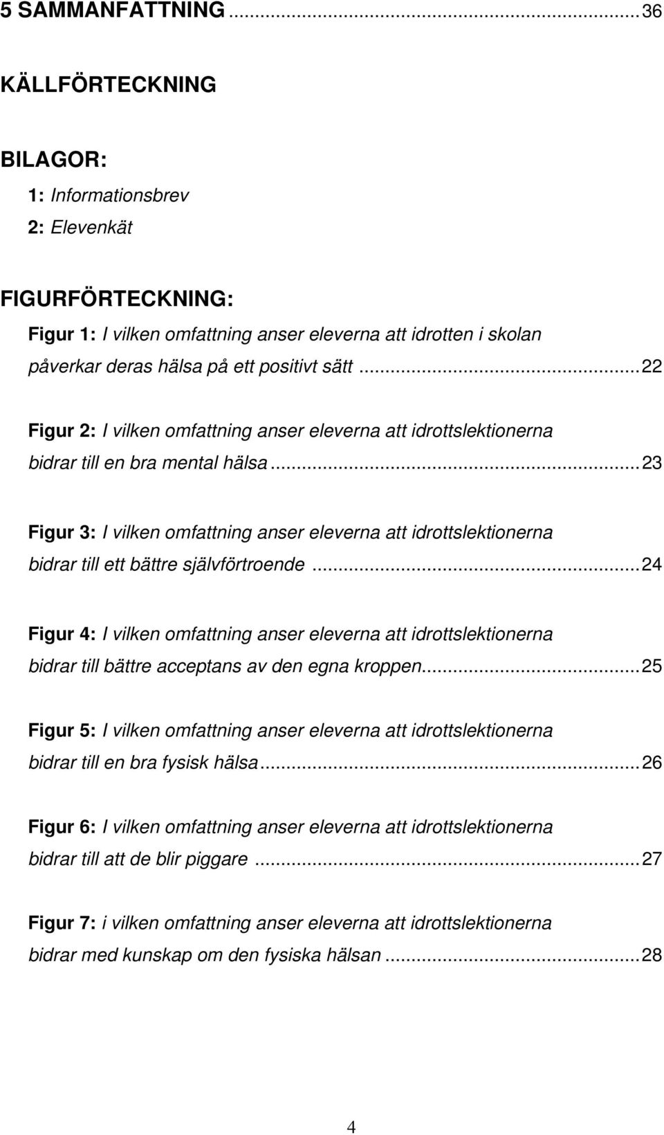 ..22 Figur 2: I vilken omfattning anser eleverna att idrottslektionerna bidrar till en bra mental hälsa.