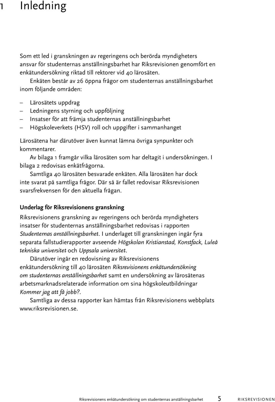 Enkäten består av 26 öppna frågor om studenternas anställningsbarhet inom följande områden: Lärosätets uppdrag Ledningens styrning och uppföljning Insatser för att främja studenternas