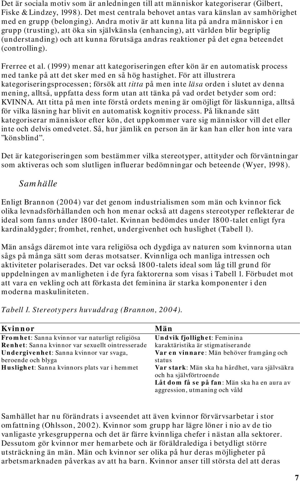 det egna beteendet (controlling). Frerree et al. (1999) menar att kategoriseringen efter kön är en automatisk process med tanke på att det sker med en så hög hastighet.