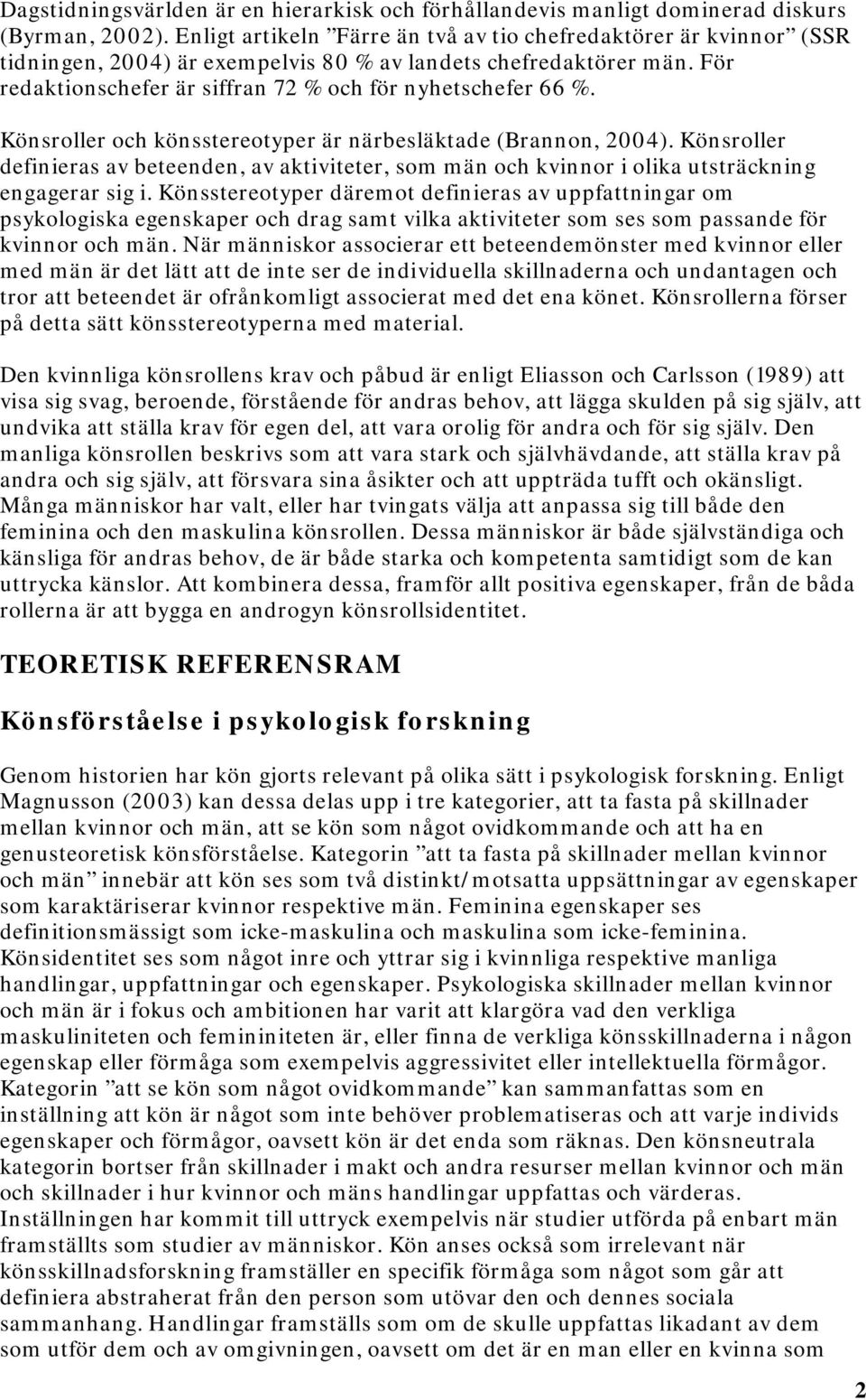 Könsroller och könsstereotyper är närbesläktade (Brannon, 2004). Könsroller definieras av beteenden, av aktiviteter, som män och kvinnor i olika utsträckning engagerar sig i.