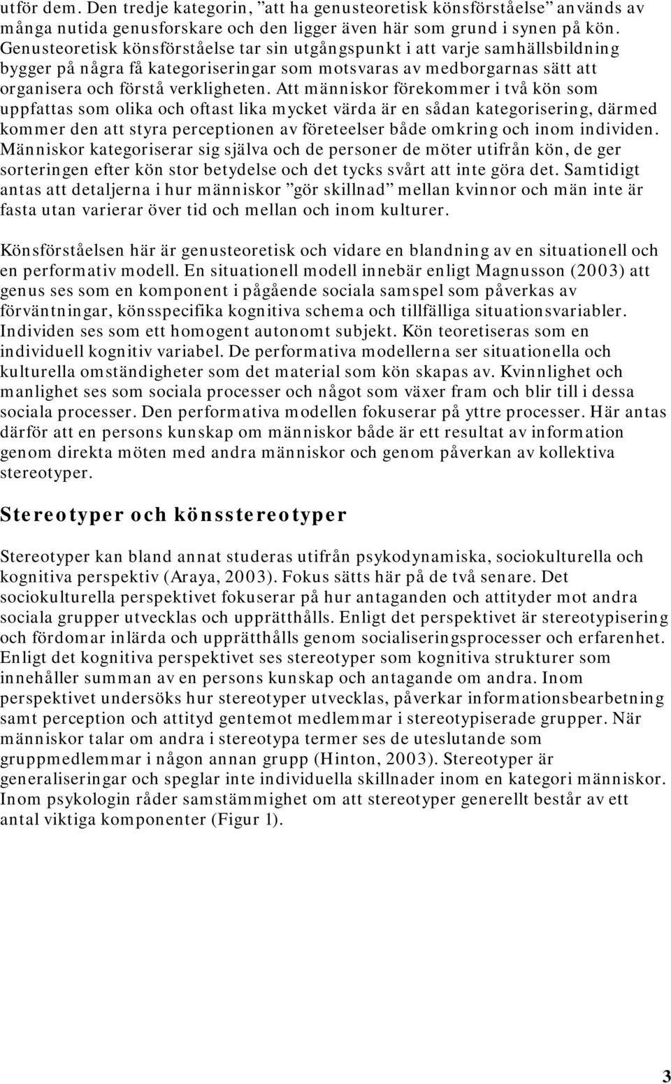 Att människor förekommer i två kön som uppfattas som olika och oftast lika mycket värda är en sådan kategorisering, därmed kommer den att styra perceptionen av företeelser både omkring och inom