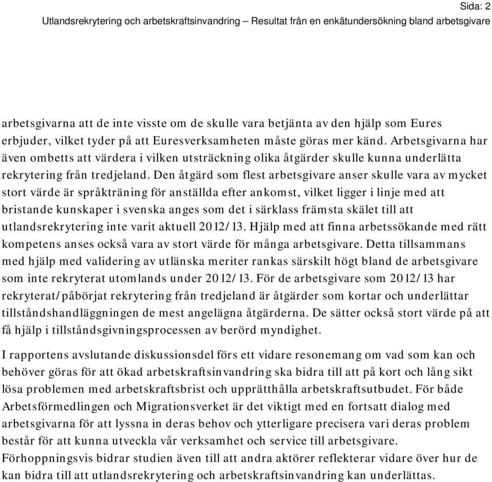 Den åtgärd som flest arbetsgivare anser skulle vara av mycket stort värde är språkträning för anställda efter ankomst, vilket ligger i linje med att bristande kunskaper i svenska anges som det i