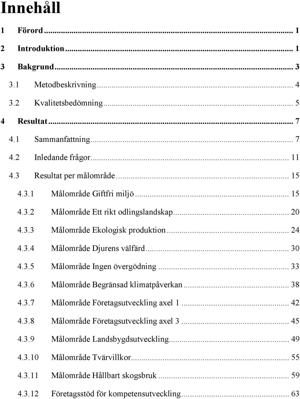 .. 30 4.3.5 Målområde Ingen övergödning... 33 4.3.6 Målområde Begränsad klimatpåverkan... 38 4.3.7 Målområde Företagsutveckling axel 1... 42 4.3.8 Målområde Företagsutveckling axel 3.