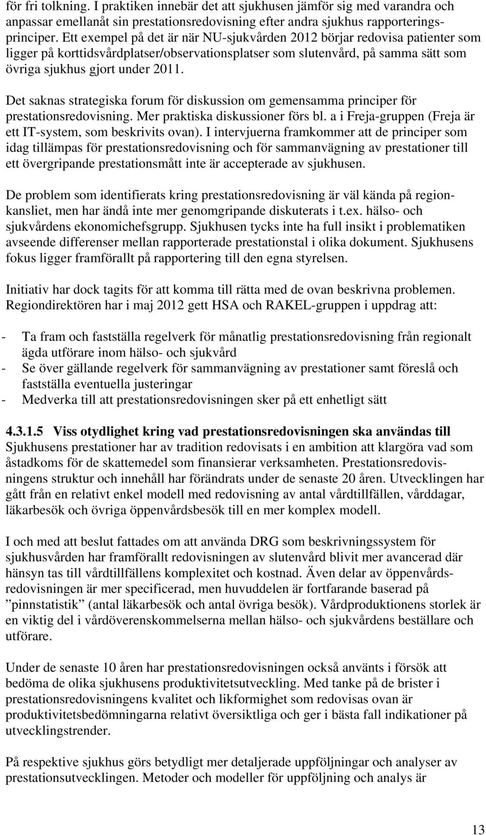 Det saknas strategiska forum för diskussion om gemensamma principer för prestationsredovisning. Mer praktiska diskussioner förs bl. a i Freja-gruppen (Freja är ett IT-system, som beskrivits ovan).