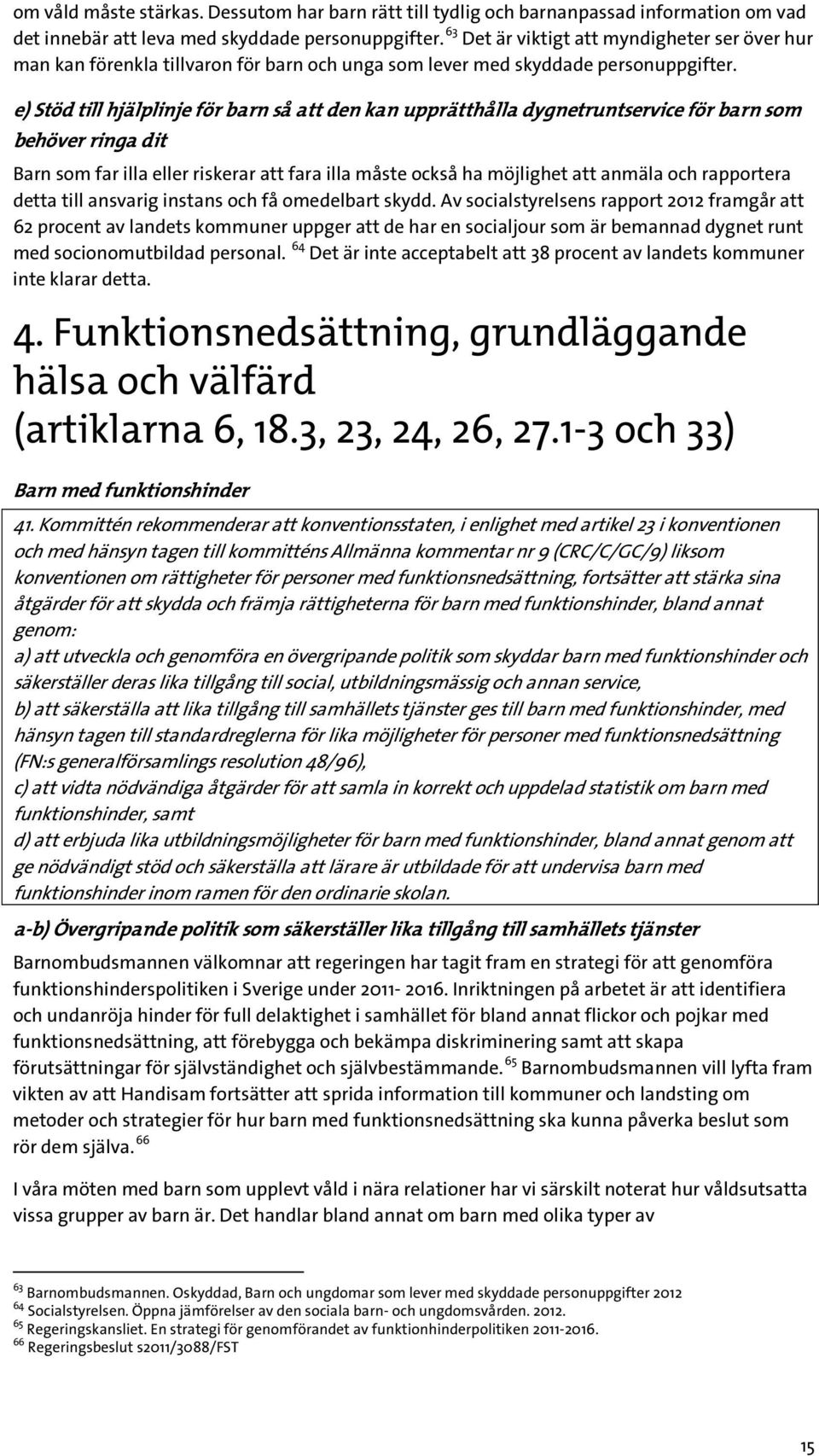 e) Stöd till hjälplinje för barn så att den kan upprätthålla dygnetruntservice för barn som behöver ringa dit Barn som far illa eller riskerar att fara illa måste också ha möjlighet att anmäla och