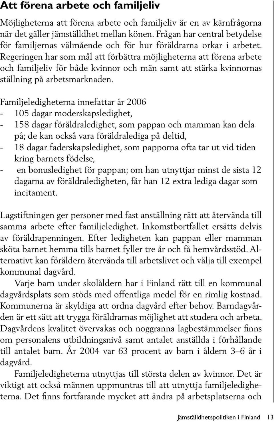 Regeringen har som mål att förbättra möjligheterna att förena arbete och familjeliv för både kvinnor och män samt att stärka kvinnornas ställning på arbetsmarknaden.