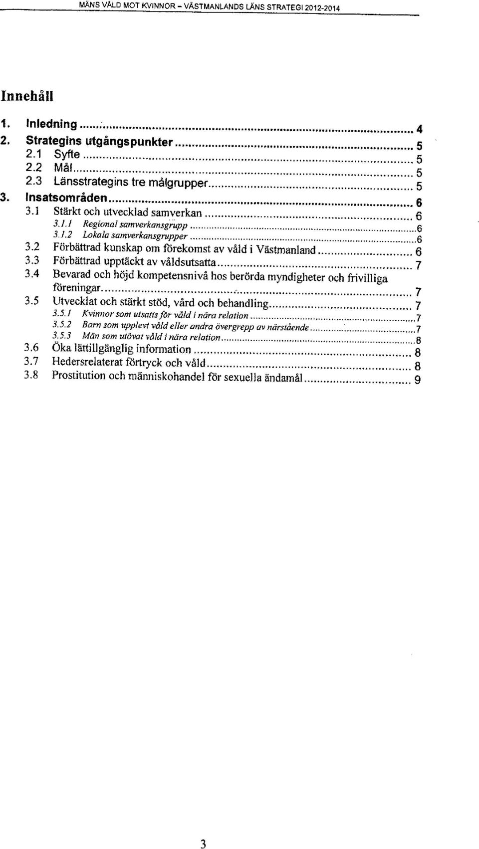 .. 7 3.4 Bevarad och höjd kompetensnivå hos berörda myndigheter och frivilliga föreningar...,... 7 3.5 Utvecklat och stärkt stöd, vård och behandling... 7 3.5.1 Kvinnor som utsatts for våld i nära relation.