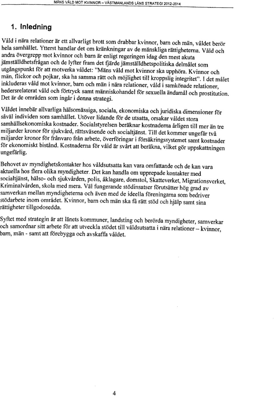 Våld och andra övergrepp mot kvinnor och barn är enligt regeringen idag den mest akuta jämställdhetsfrågan och de lyfter fram det fjärde jämställdhetspolitiska delmålet som utgångspunkt för att