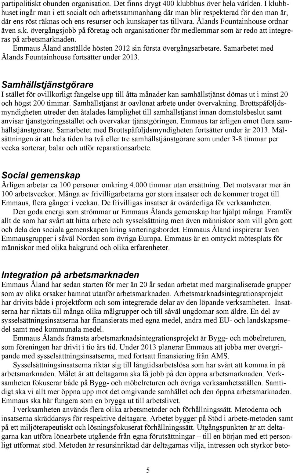 k. övergångsjobb på företag och organisationer för medlemmar som är redo att integreras på arbetsmarknaden. Emmaus Åland anställde hösten 2012 sin första övergångsarbetare.