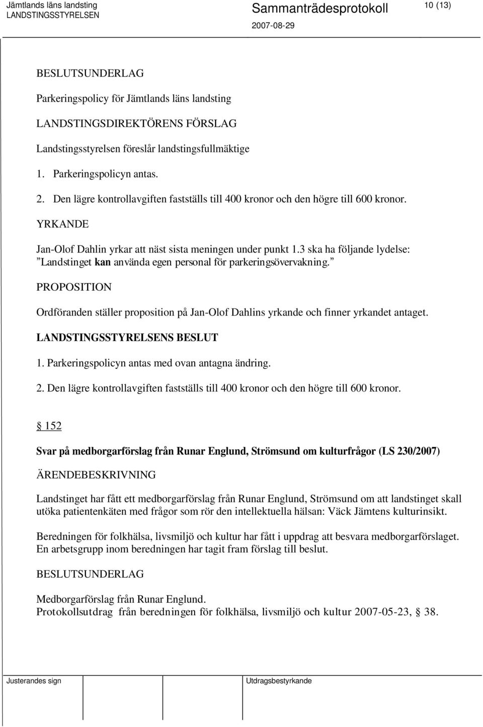 3 ska ha följande lydelse: Landstinget kan använda egen personal för parkeringsövervakning. PROPOSITION Ordföranden ställer proposition på Jan-Olof Dahlins yrkande och finner yrkandet antaget. 1.