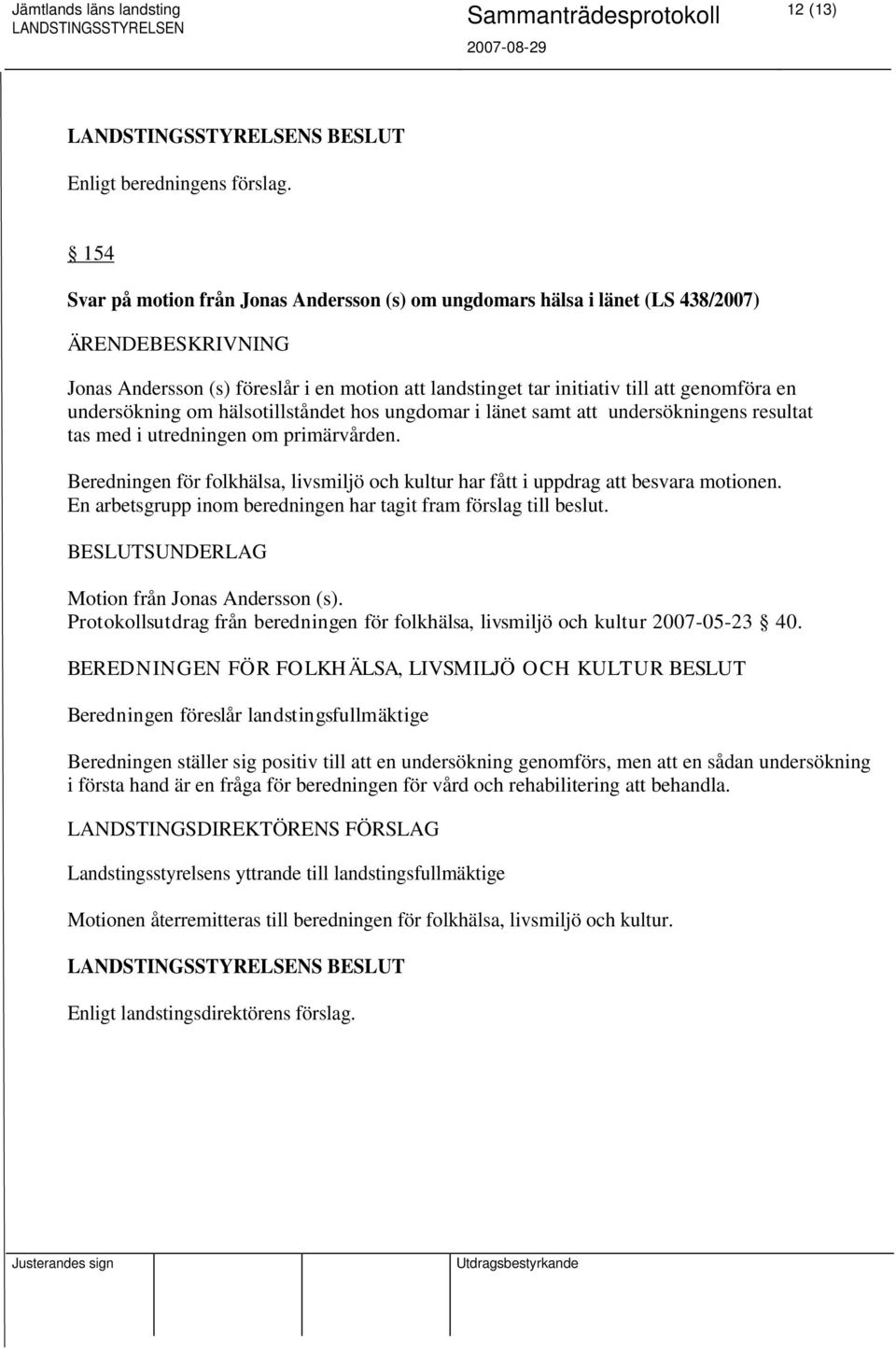 hälsotillståndet hos ungdomar i länet samt att undersökningens resultat tas med i utredningen om primärvården. Beredningen för folkhälsa, livsmiljö och kultur har fått i uppdrag att besvara motionen.