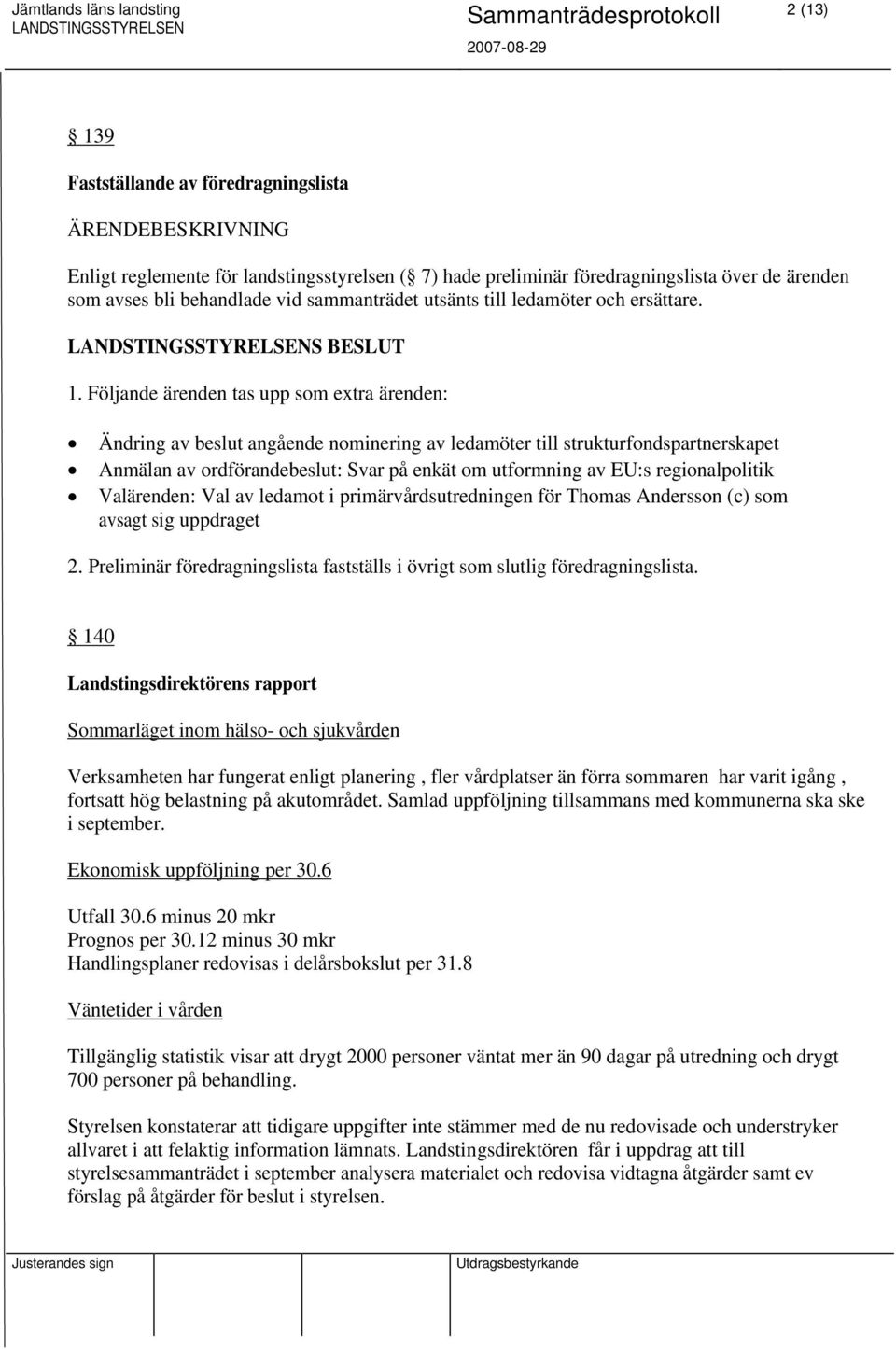 Följande ärenden tas upp som extra ärenden: Ändring av beslut angående nominering av ledamöter till strukturfondspartnerskapet Anmälan av ordförandebeslut: Svar på enkät om utformning av EU:s