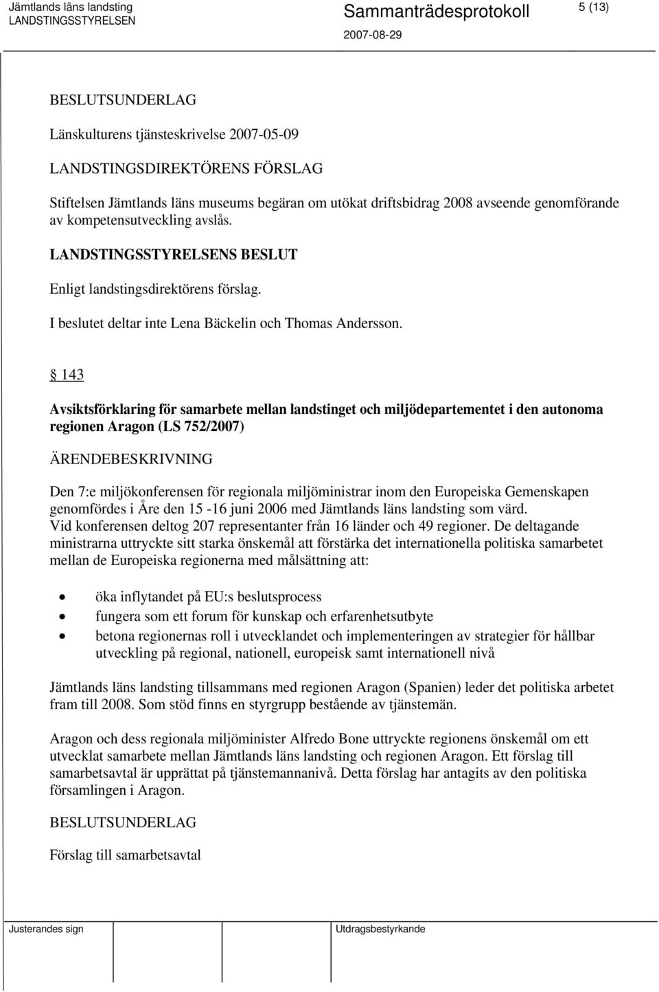 143 Avsiktsförklaring för samarbete mellan landstinget och miljödepartementet i den autonoma regionen Aragon (LS 752/2007) Den 7:e miljökonferensen för regionala miljöministrar inom den Europeiska