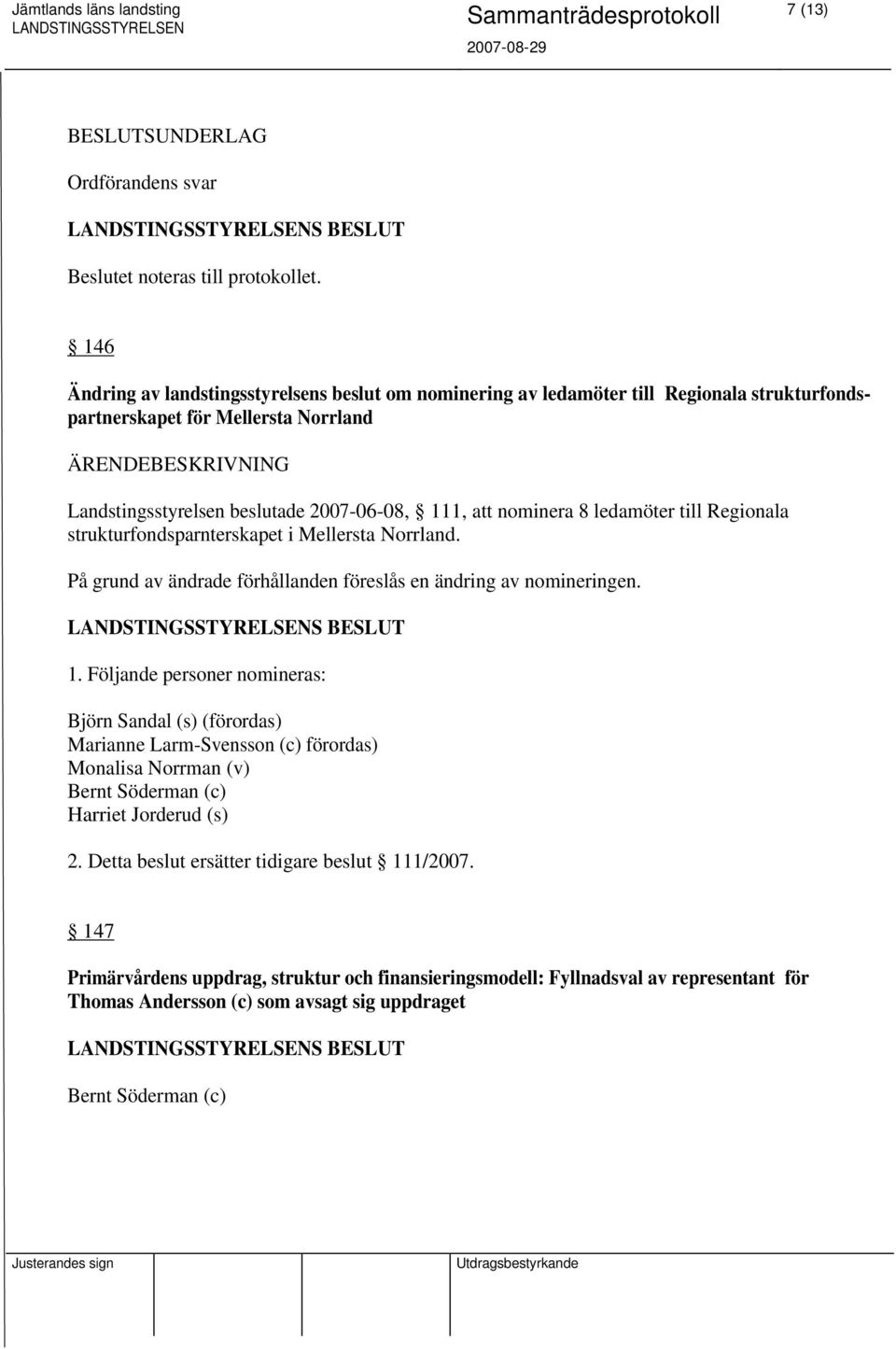 nominera 8 ledamöter till Regionala strukturfondsparnterskapet i Mellersta Norrland. På grund av ändrade förhållanden föreslås en ändring av nomineringen. 1.