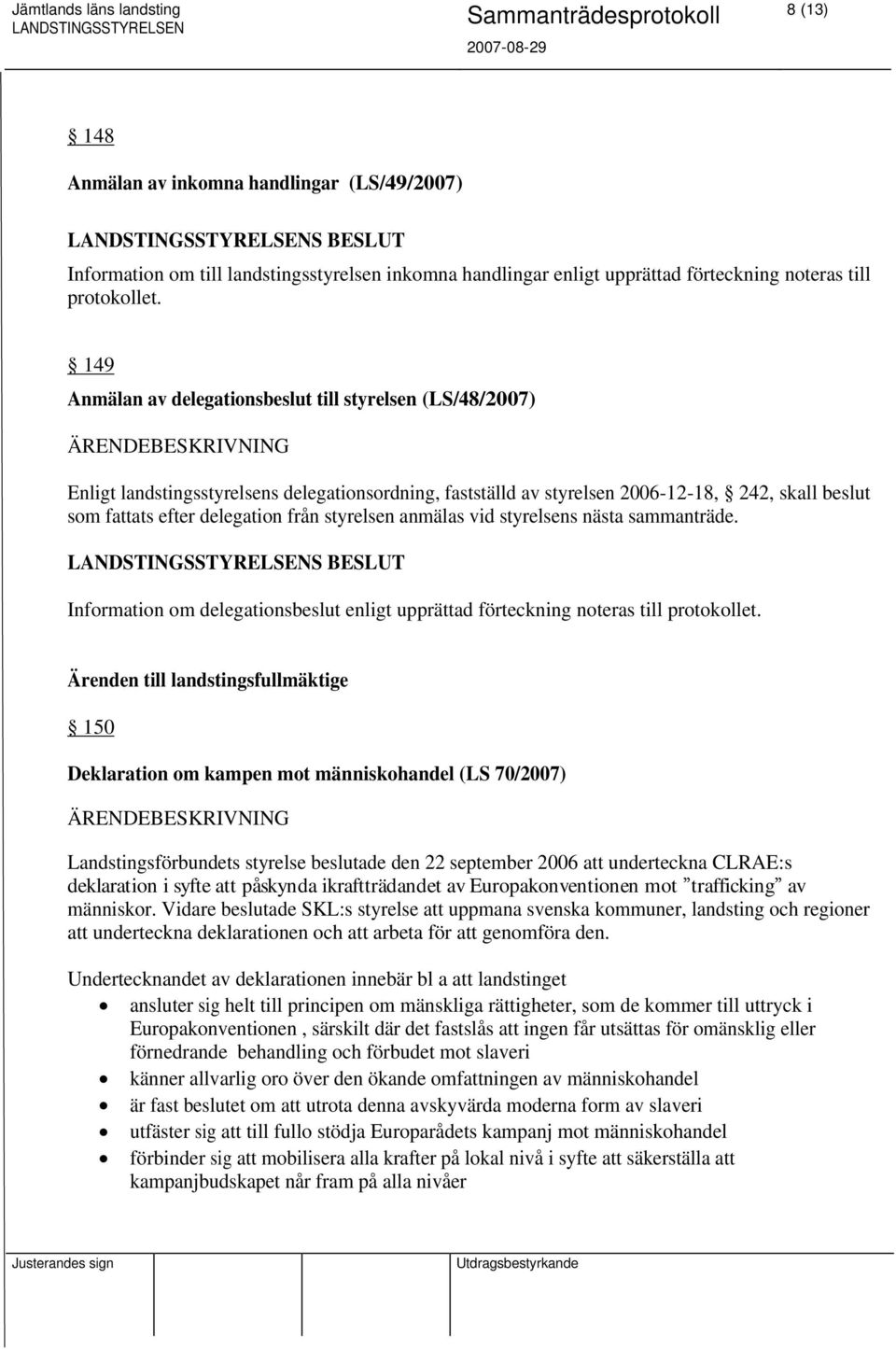 styrelsen anmälas vid styrelsens nästa sammanträde. Information om delegationsbeslut enligt upprättad förteckning noteras till protokollet.