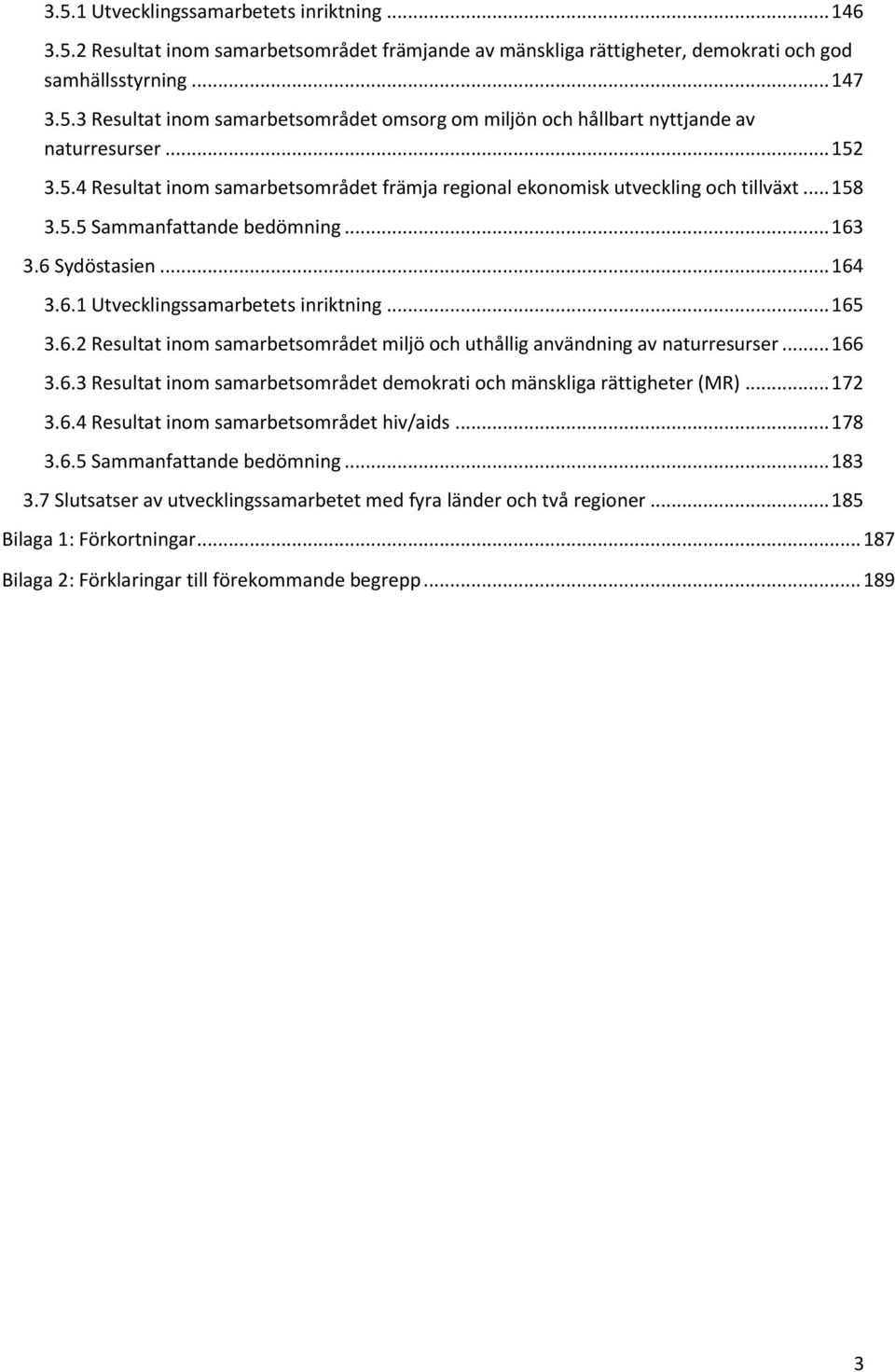 .. 165 3.6.2 Resultat inom samarbetsområdet miljö och uthållig användning av naturresurser... 166 3.6.3 Resultat inom samarbetsområdet demokrati och mänskliga rättigheter (MR)... 172 3.6.4 Resultat inom samarbetsområdet hiv/aids.