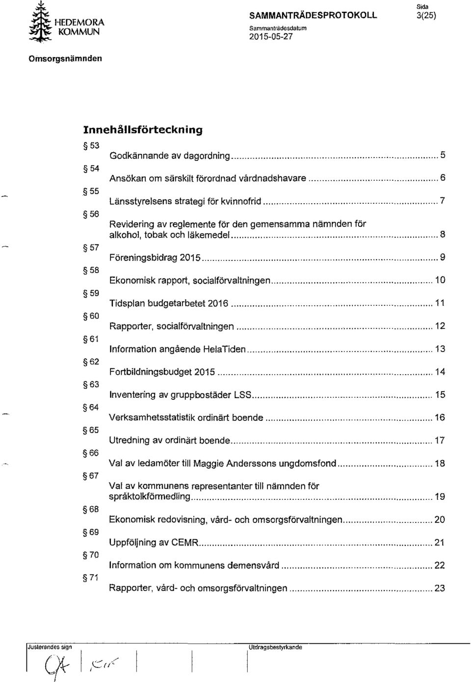 .. 9 Ekonomisk rapport, socialförvaltningen... 10 Tidsplan budgetarbetet 2016... 11 Rapporter, socialförvaltningen... 12 Information angående Hela Tiden... 13 Fortbildningsbudget 2015.