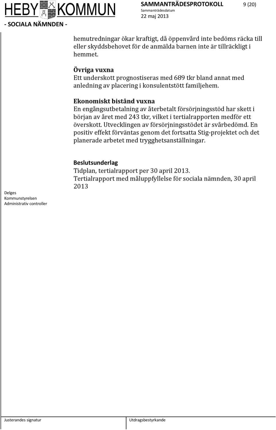 Ekonomiskt bistånd vuxna En engångsutbetalning av återbetalt försörjningsstöd har skett i början av året med 243 tkr, vilket i tertialrapporten medför ett överskott.