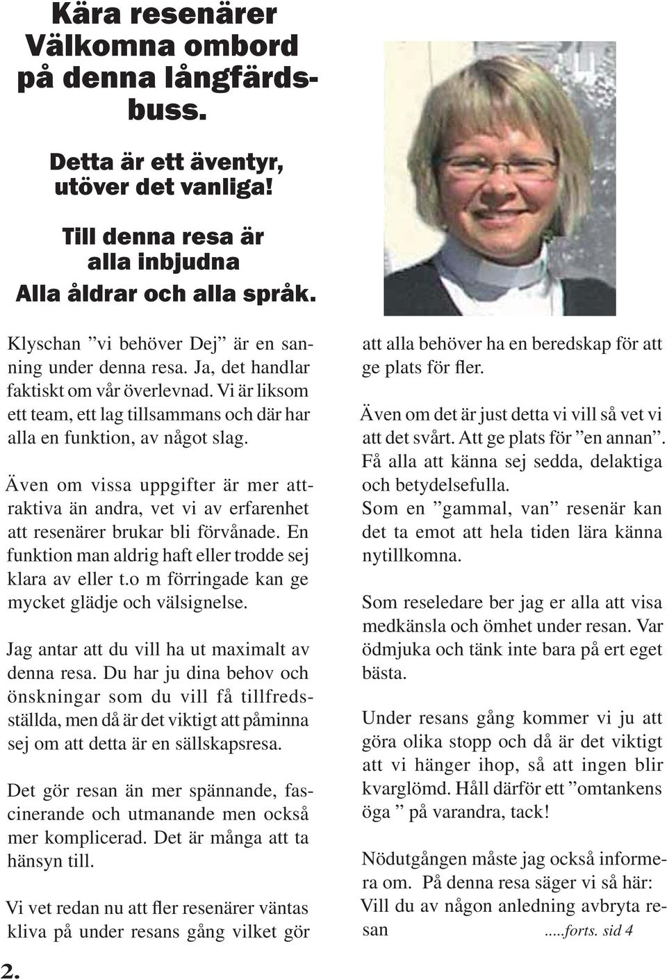 Även om vissa uppgifter är mer attraktiva än andra, vet vi av erfarenhet att resenärer brukar bli förvånade. En funktion man aldrig haft eller trodde sej klara av eller t.