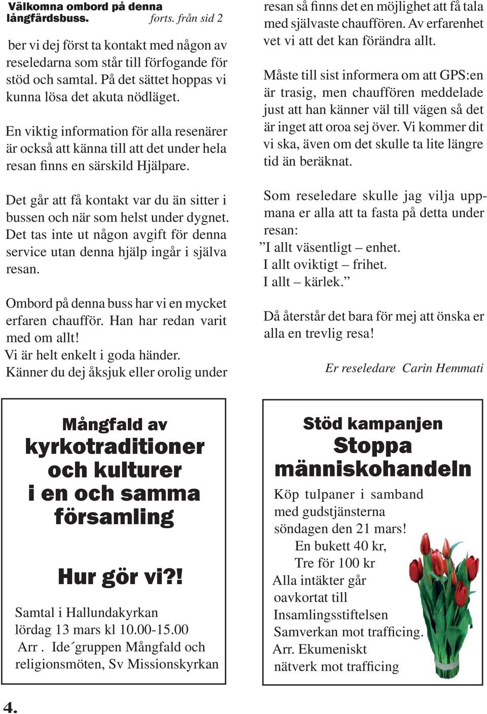 Det går att få kontakt var du än sitter i bussen och när som helst under dygnet. Det tas inte ut någon avgift för denna service utan denna hjälp ingår i själva resan.