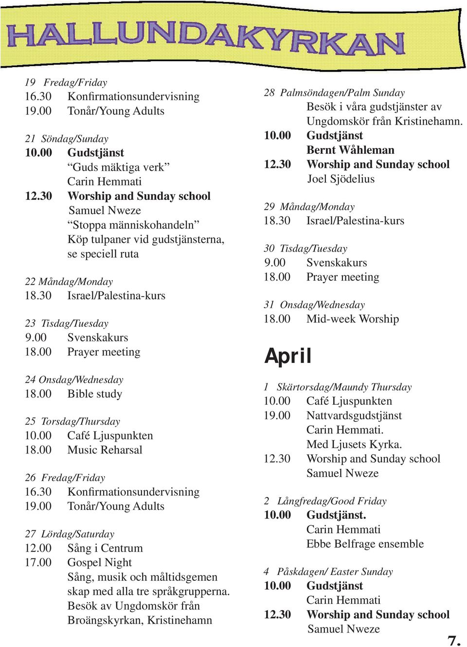 Torsdag/Thursday 26 Fredag/Friday 16.30 Konfirmationsundervisning 27 Lördag/Saturday 12.00 Sång i Centrum 17.00 Gospel Night Sång, musik och måltidsgemen skap med alla tre språkgrupperna.