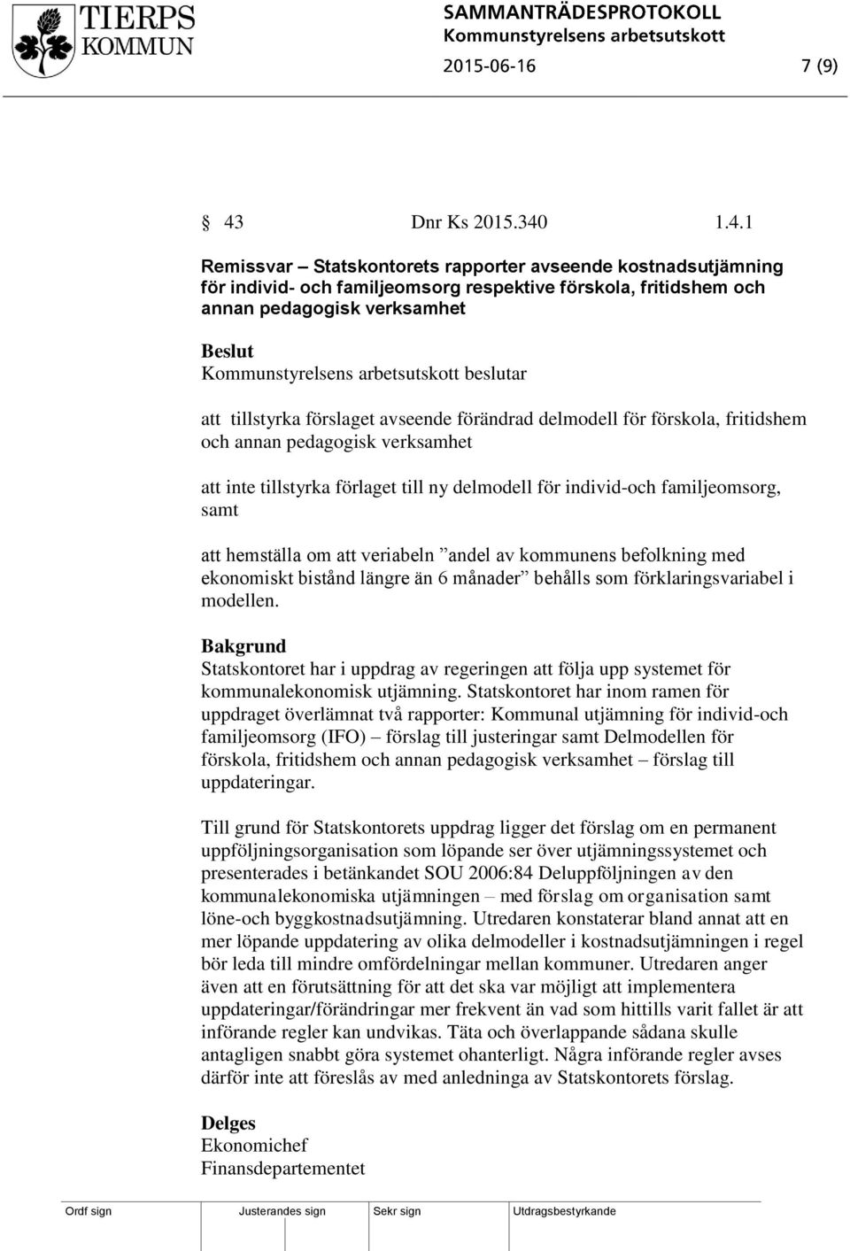 veriabeln andel av kommunens befolkning med ekonomiskt bistånd längre än 6 månader behålls som förklaringsvariabel i modellen.