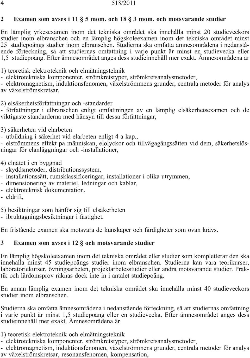 studiepoängs studier inom elbranschen. Studierna ska omfatta ämnesområdena i nedanstående förteckning, så att studiernas omfattning i varje punkt är minst en studievecka eller 1,5 studiepoäng.