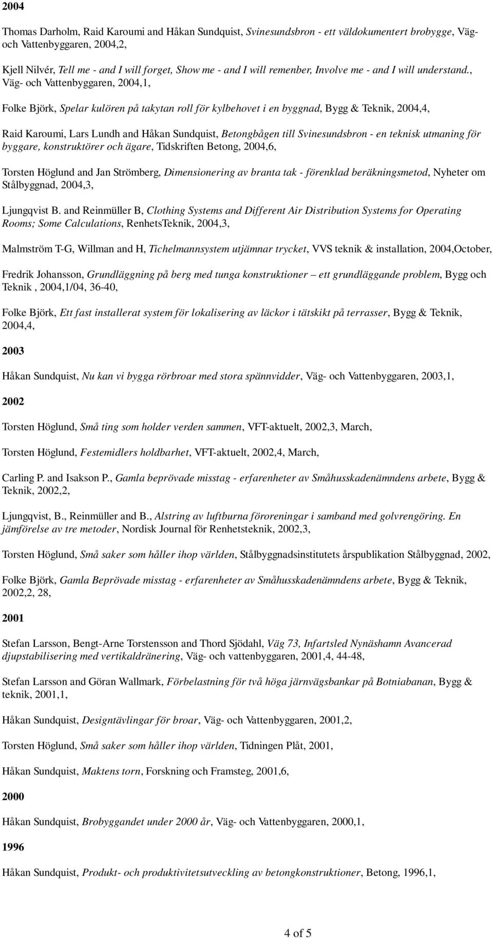 , Väg- och Vattenbyggaren, 2004,1, Folke Björk, Spelar kulören på takytan roll för kylbehovet i en byggnad, Bygg & Teknik, 2004,4, Raid Karoumi, Lars Lundh and Håkan Sundquist, Betongbågen till