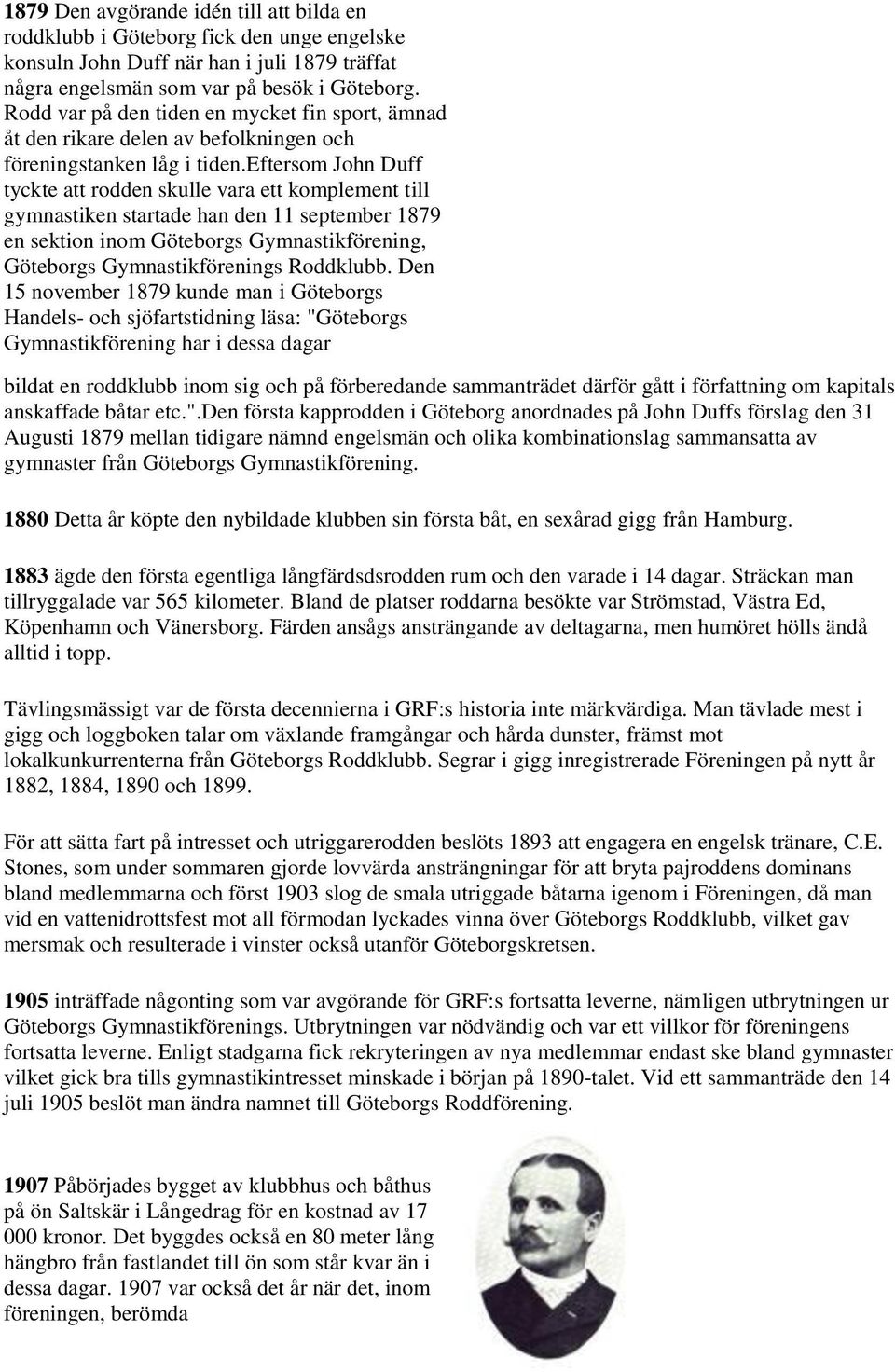 eftersom John Duff tyckte att rodden skulle vara ett komplement till gymnastiken startade han den 11 september 1879 en sektion inom Göteborgs Gymnastikförening, Göteborgs Gymnastikförenings Roddklubb.