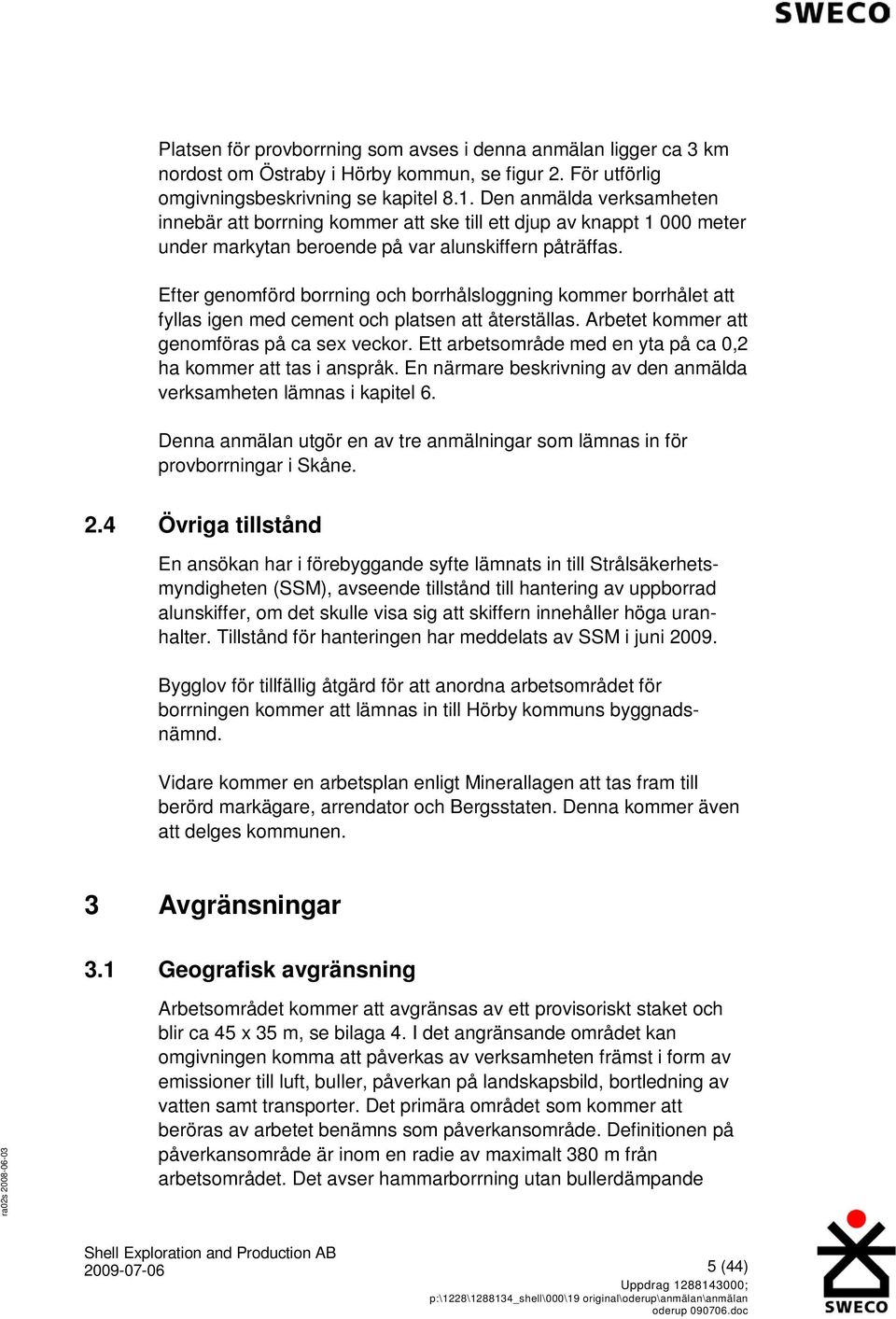 Efter genomförd borrning och borrhålsloggning kommer borrhålet att fyllas igen med cement och platsen att återställas. Arbetet kommer att genomföras på ca sex veckor.