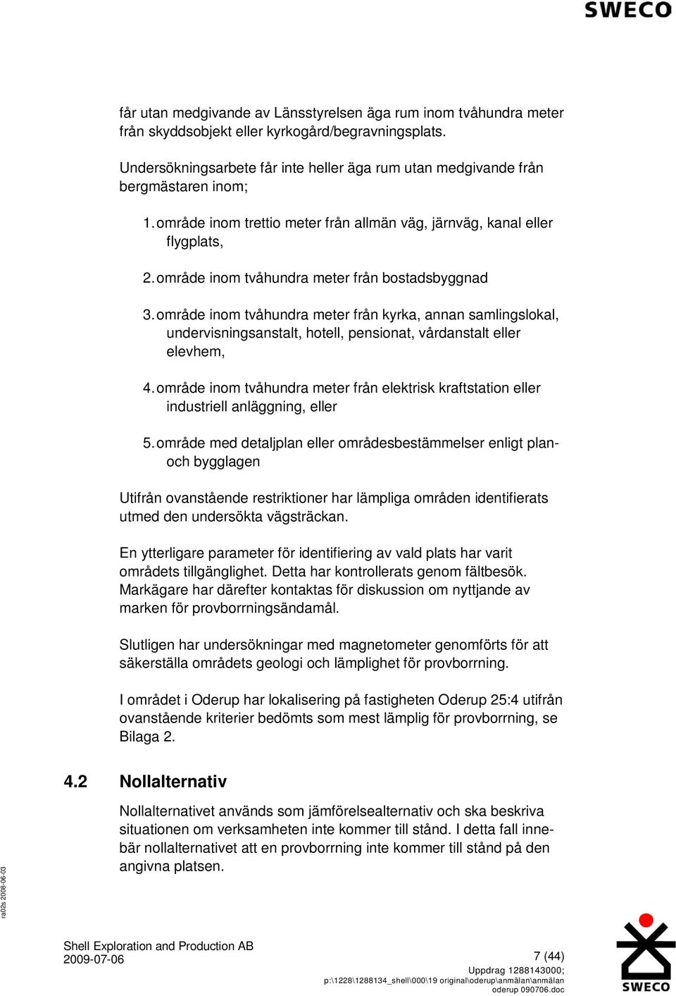 område inom tvåhundra meter från bostadsbyggnad 3. område inom tvåhundra meter från kyrka, annan samlingslokal, undervisningsanstalt, hotell, pensionat, vårdanstalt eller elevhem, 4.