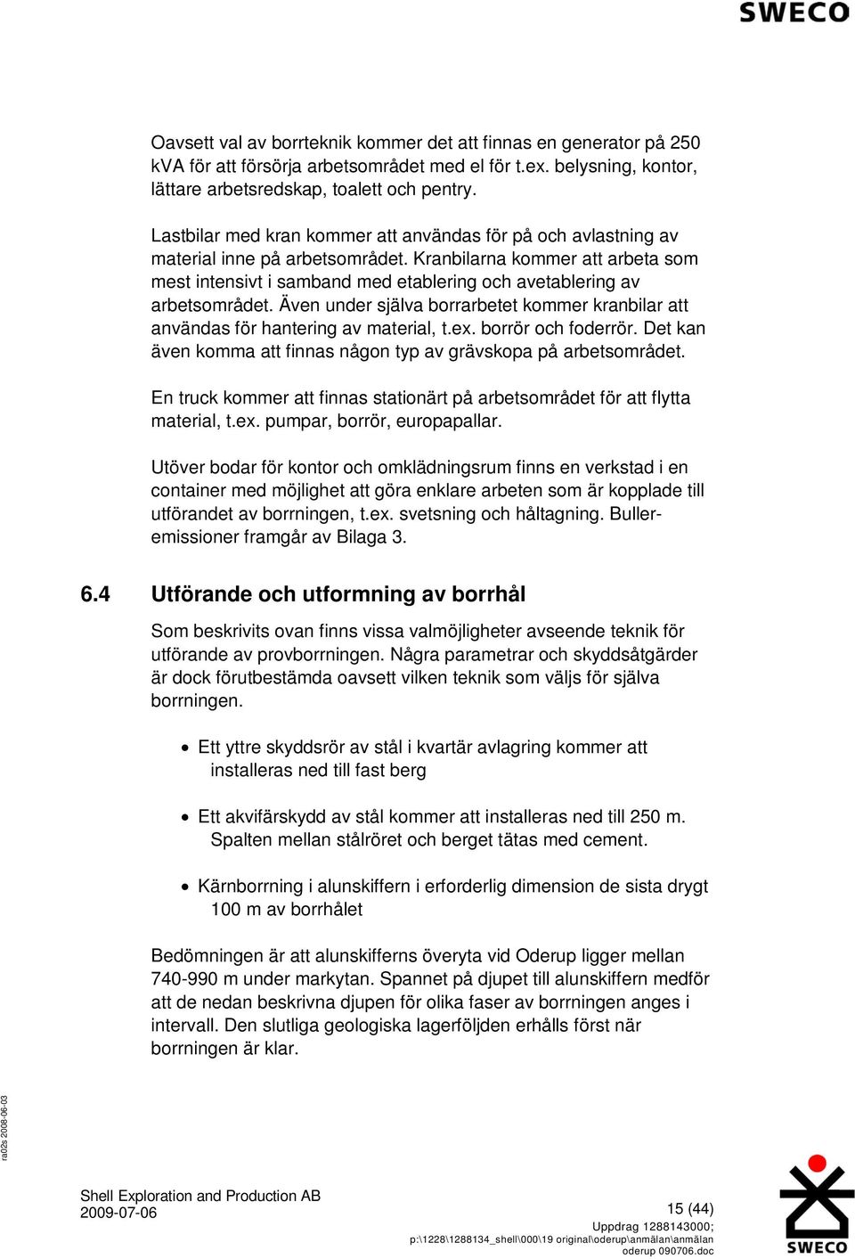 Kranbilarna kommer att arbeta som mest intensivt i samband med etablering och avetablering av arbetsområdet. Även under själva borrarbetet kommer kranbilar att användas för hantering av material, t.