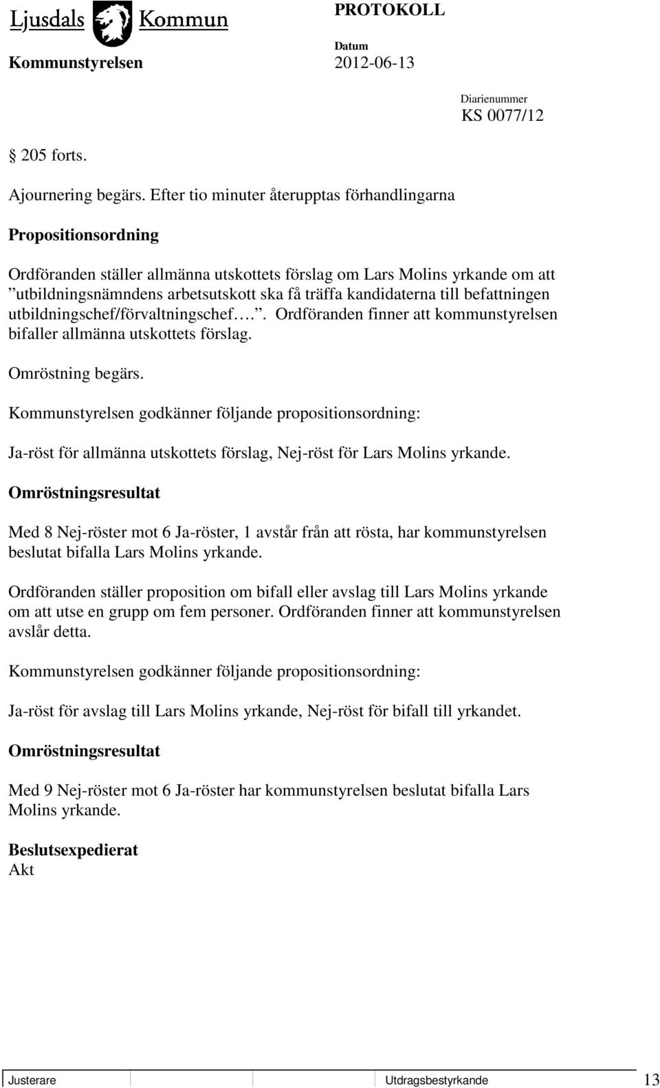 kandidaterna till befattningen utbildningschef/förvaltningschef.. Ordföranden finner att kommunstyrelsen bifaller allmänna utskottets förslag. Omröstning begärs.