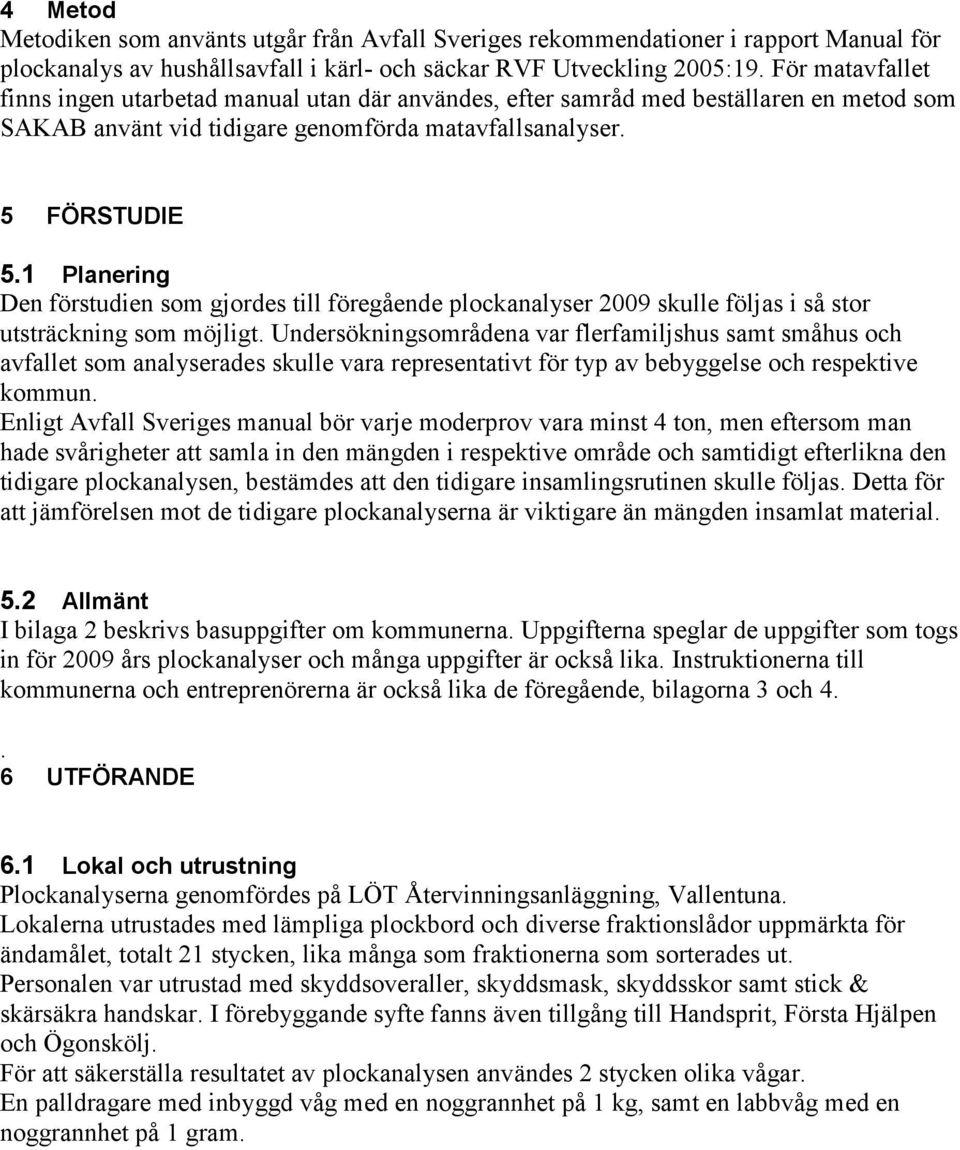 1 Planering Den förstudien som gjordes till föregående plockanalyser 2009 skulle följas i så stor utsträckning som möjligt.