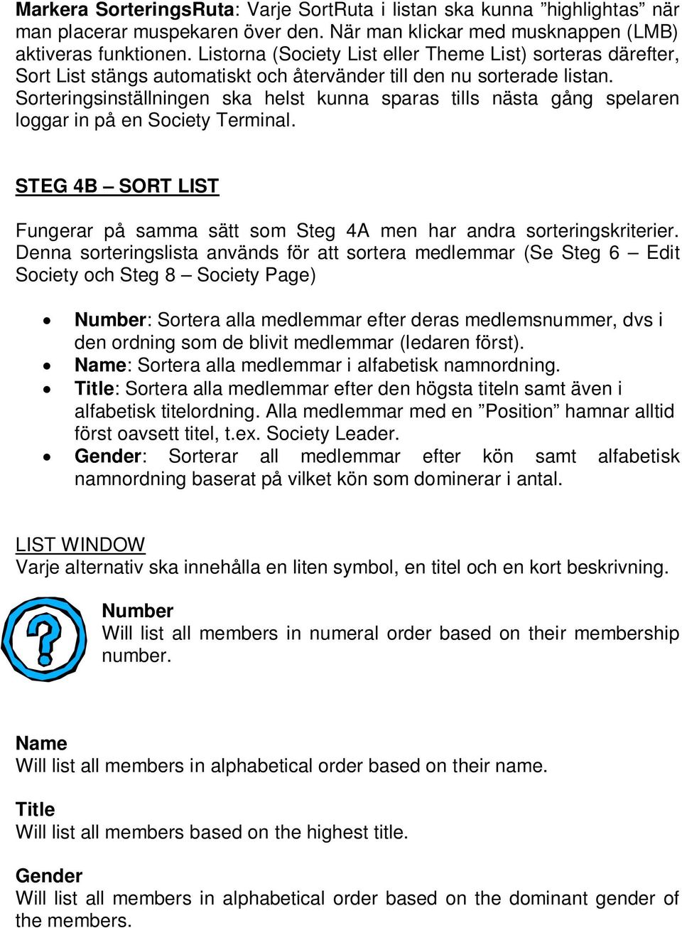 Sorteringsinställningen ska helst kunna sparas tills nästa gång spelaren loggar in på en Society Terminal. STEG 4B SORT LIST Fungerar på samma sätt som Steg 4A men har andra sorteringskriterier.