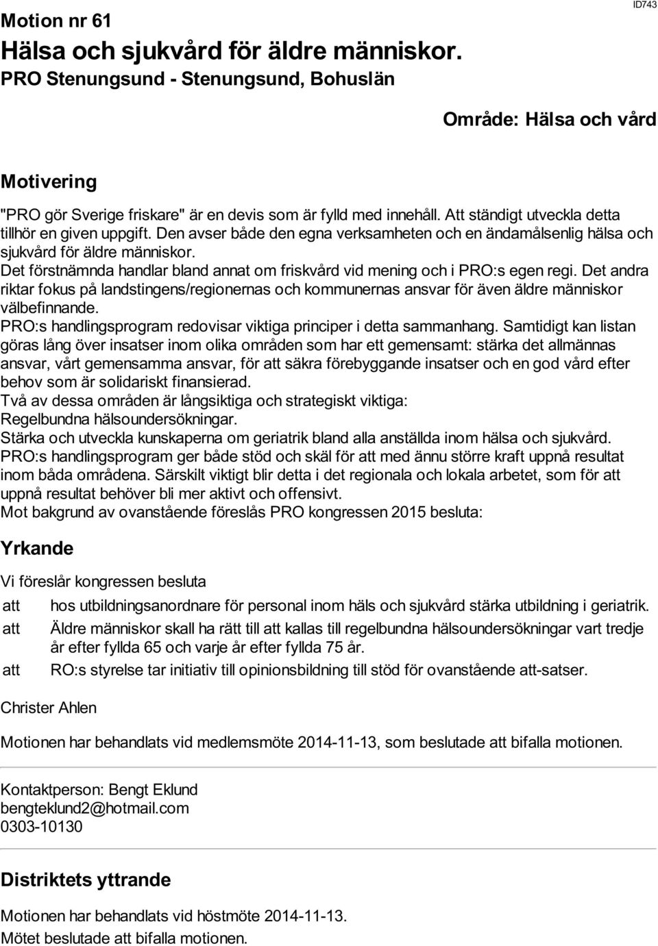 Det förstnämnda handlar bland annat om friskvård vid mening och i PRO:s egen regi. Det andra riktar fokus på landstingens/regionernas och kommunernas ansvar för även äldre människor välbefinnande.