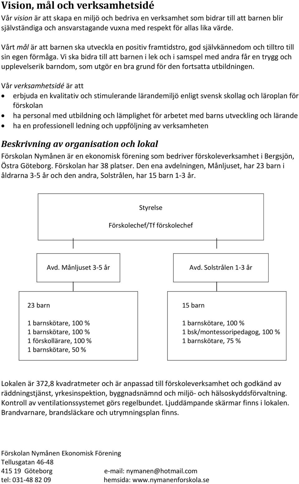 Vi ska bidra till att barnen i lek och i samspel med andra får en trygg och upplevelserik barndom, som utgör en bra grund för den fortsatta utbildningen.