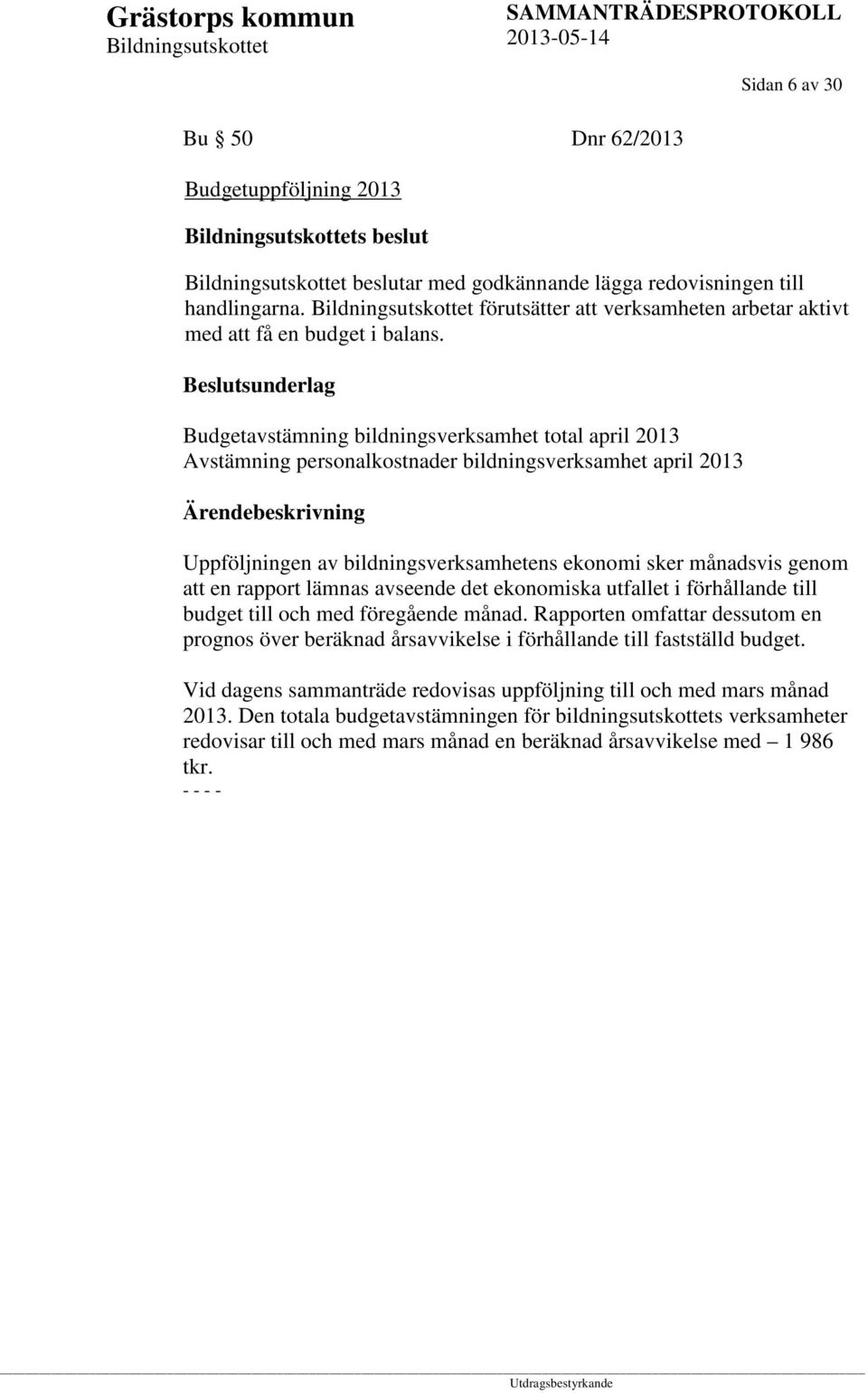 Budgetavstämning bildningsverksamhet total april 2013 Avstämning personalkostnader bildningsverksamhet april 2013 Uppföljningen av bildningsverksamhetens ekonomi sker månadsvis genom att en rapport