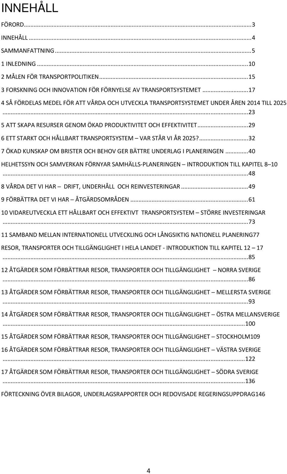 .. 29 6 ETT STARKT OCH HÅLLBART TRANSPORTSYSTEM VAR STÅR VI ÅR 2025?... 32 7 ÖKAD KUNSKAP OM BRISTER OCH BEHOV GER BÄTTRE UNDERLAG I PLANERINGEN.