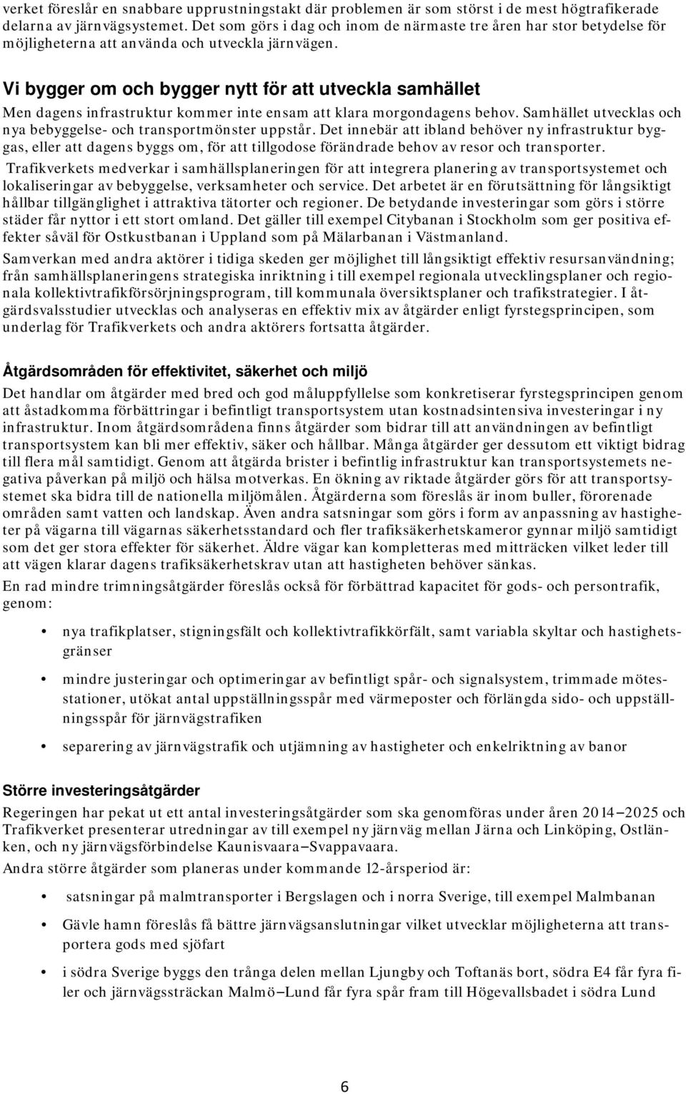 Vi bygger om och bygger nytt för att utveckla samhället Men dagens infrastruktur kommer inte ensam att klara morgondagens behov. Samhället utvecklas och nya bebyggelse- och transportmönster uppstår.