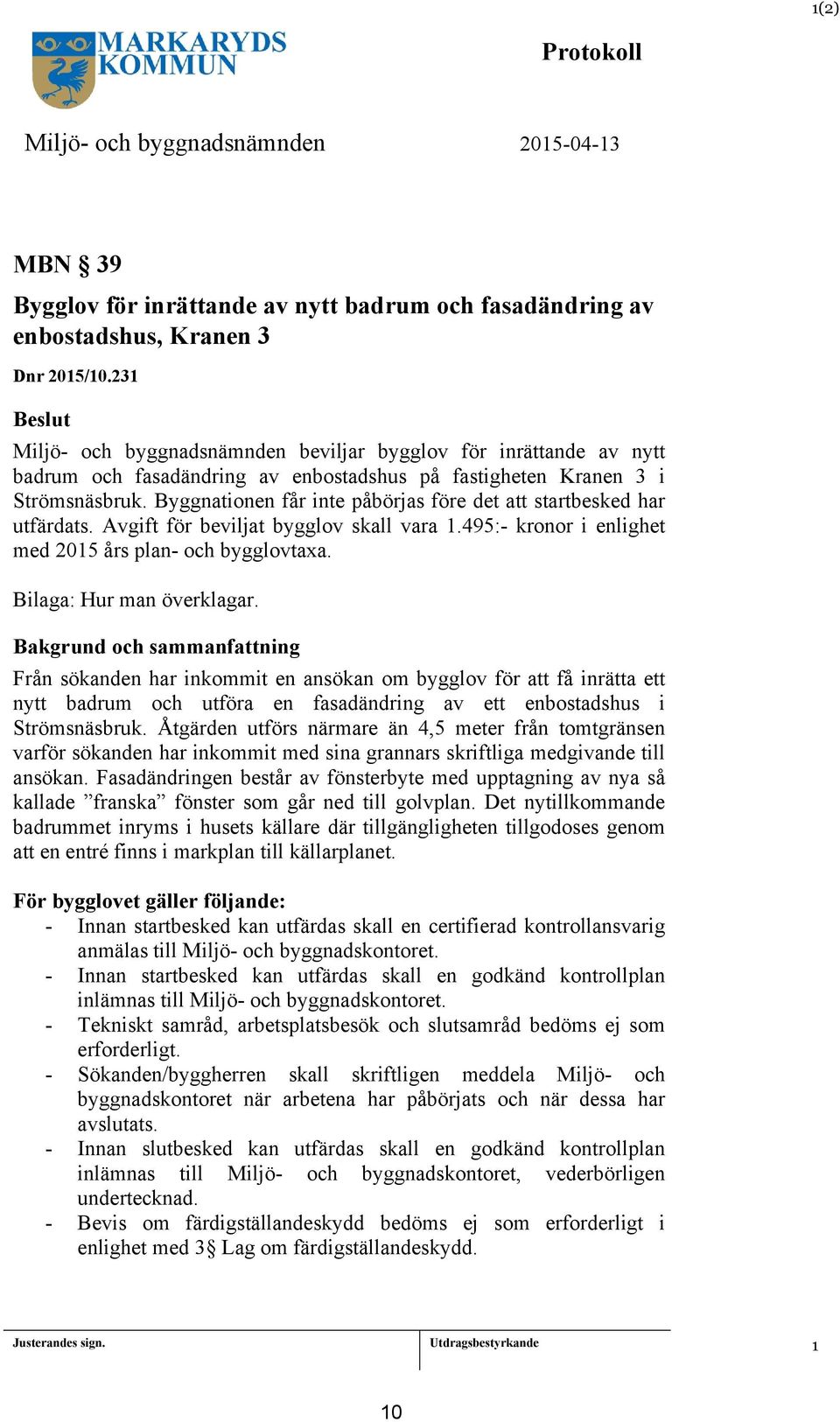 Byggnationen får inte påbörjas före det att startbesked har utfärdats. Avgift för beviljat bygglov skall vara 1.495:- kronor i enlighet med 2015 års plan- och bygglovtaxa. Bilaga: Hur man överklagar.