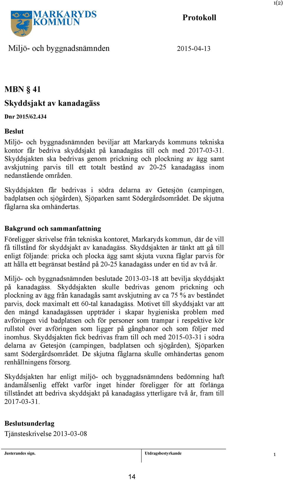 Skyddsjakten ska bedrivas genom prickning och plockning av ägg samt avskjutning parvis till ett totalt bestånd av 20-25 kanadagäss inom nedanstående områden.