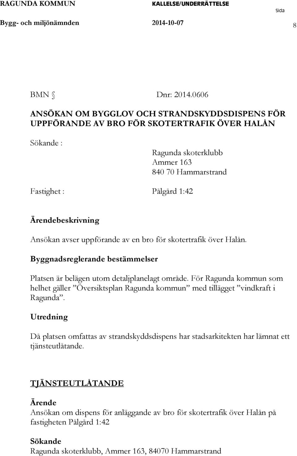 Ärendebeskrivning Ansökan avser uppförande av en bro för skotertrafik över Halån. Byggnadsreglerande bestämmelser Platsen är belägen utom detaljplanelagt område.