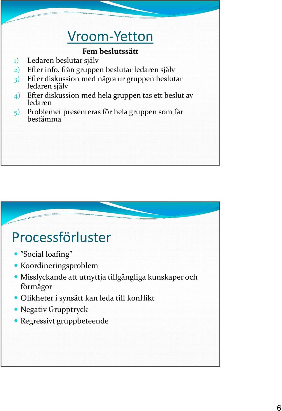 hela gruppen tas ett beslut av ledaren 5) Problemet presenteras för hela gruppen som får bestämma Processförluster Social