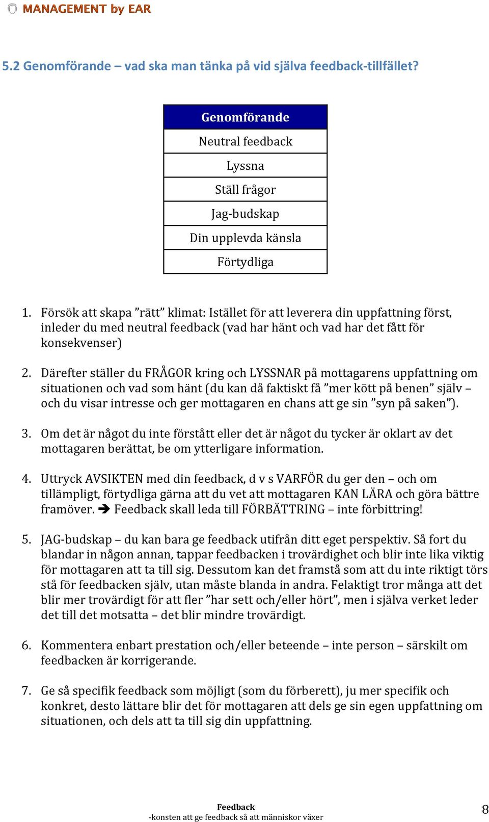 Därefter ställer du FRÅGOR kring och LYSSNAR på mottagarens uppfattning om situationen och vad som hänt (du kan då faktiskt få mer kött på benen själv och du visar intresse och ger mottagaren en