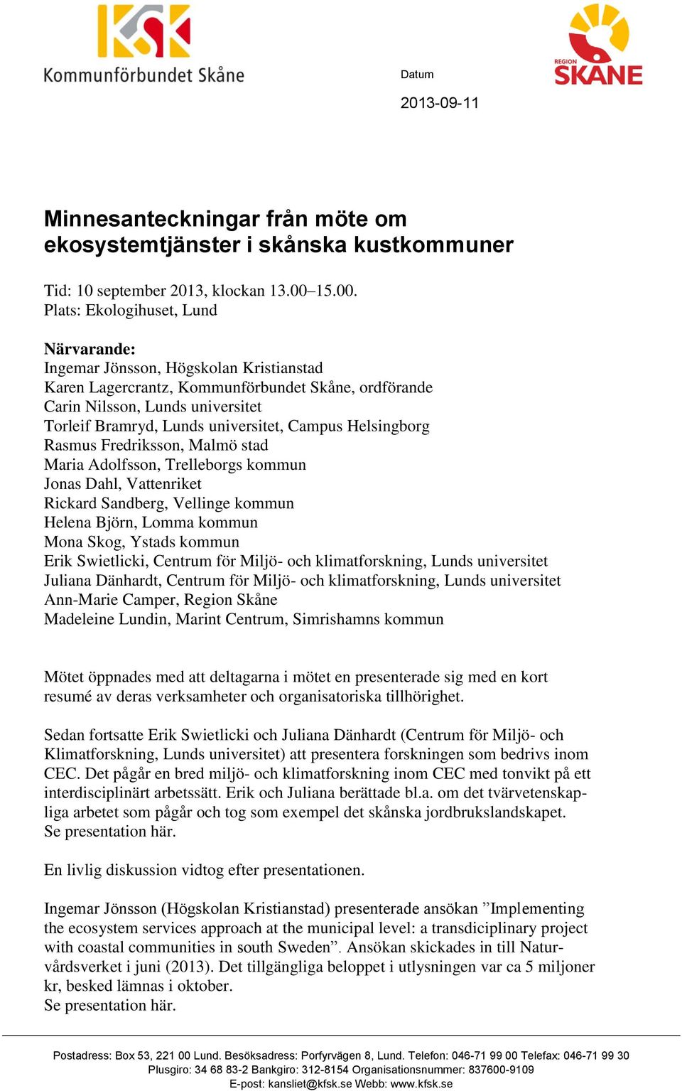 Plats: Ekologihuset, Lund Närvarande: Ingemar Jönsson, Högskolan Kristianstad Karen Lagercrantz, Kommunförbundet Skåne, ordförande Carin Nilsson, Lunds universitet Torleif Bramryd, Lunds universitet,