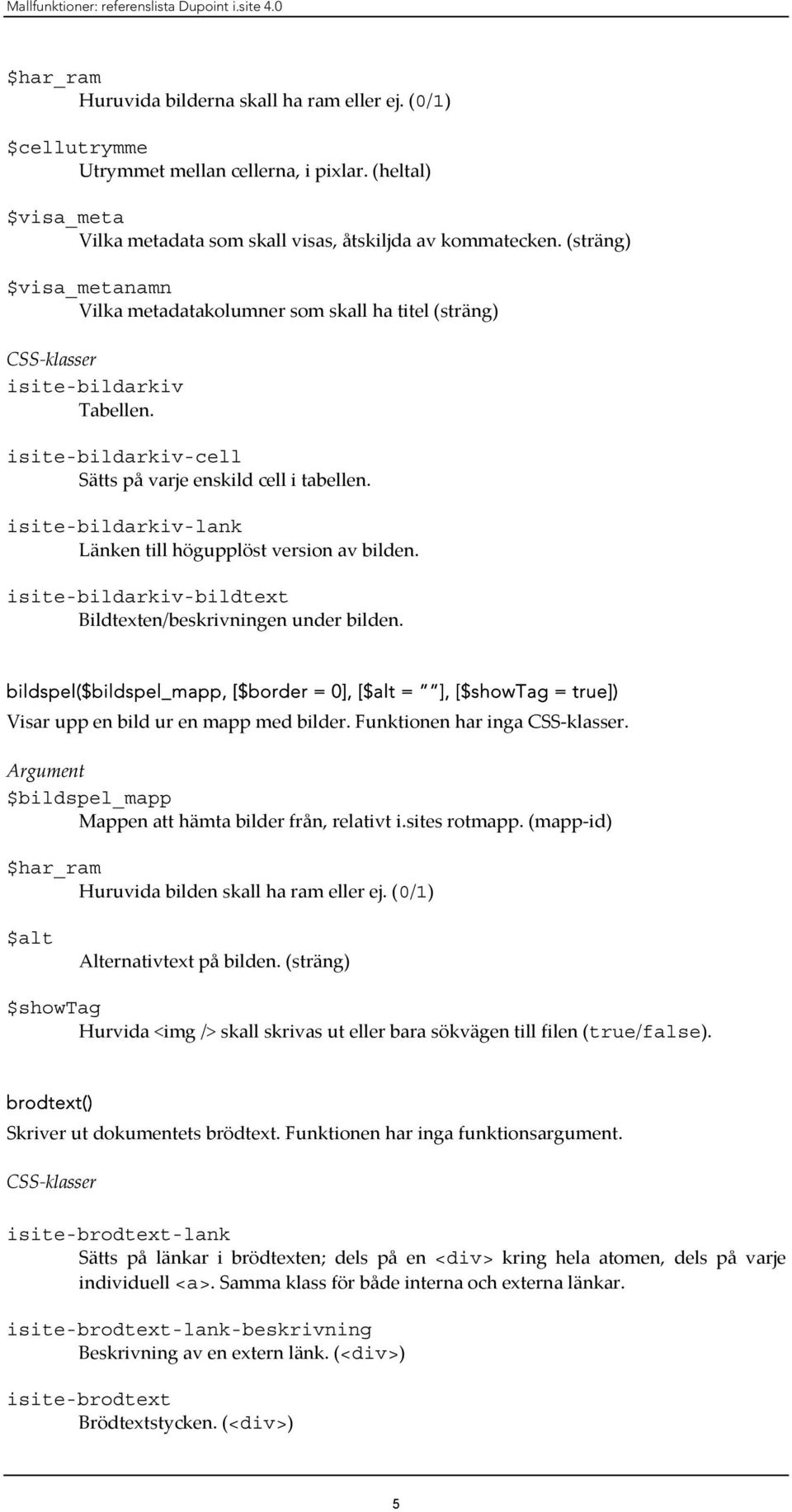 isite-bildarkiv-cell Sätts på varje enskild cell i tabellen. isite-bildarkiv-lank Länken till högupplöst version av bilden. isite-bildarkiv-bildtext Bildtexten/beskrivningen under bilden.