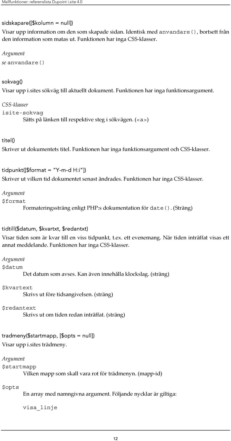 (<a>) titel() Skriver ut dokumentets titel. Funktionen har inga funktionsargument och. tidpunkt([$format = Y-m-d H:i ]) Skriver ut vilken tid dokumentet senast ändrades. Funktionen har inga. $format Formateringssträng enligt PHP:s dokumentation för date().